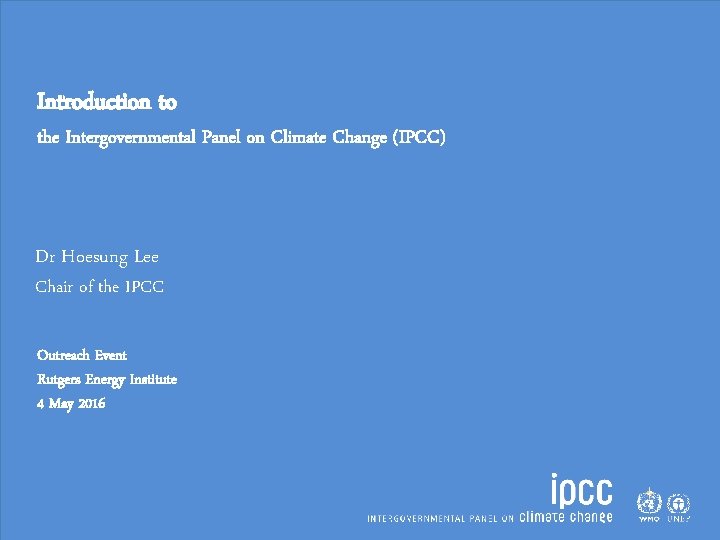 Introduction to the Intergovernmental Panel on Climate Change (IPCC) Dr Hoesung Lee Chair of
