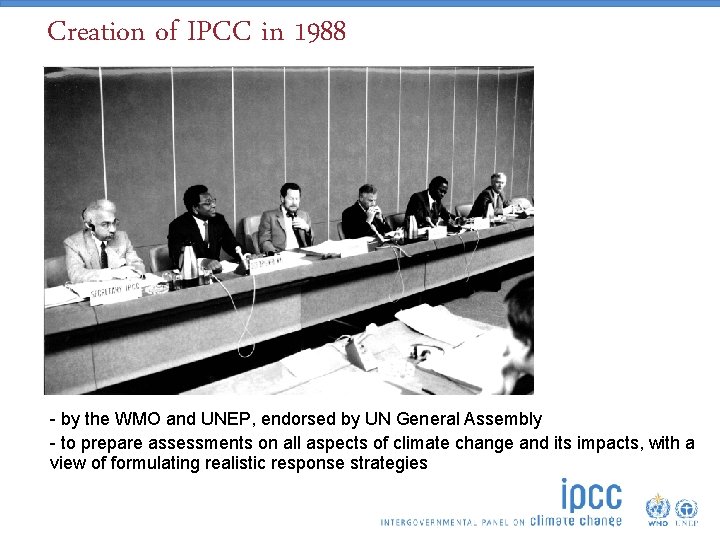 Creation of IPCC in 1988 - by the WMO and UNEP, endorsed by UN