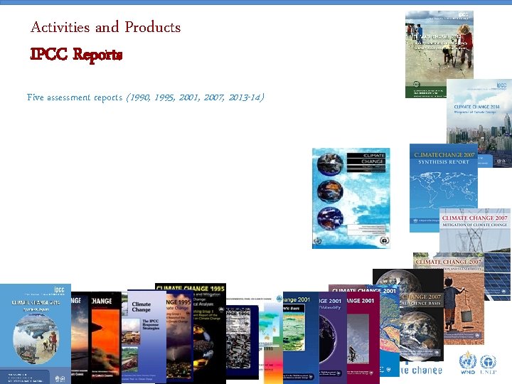 Activities and Products IPCC Reports Five assessment reports (1990, 1995, 2001, 2007, 2013 -14)