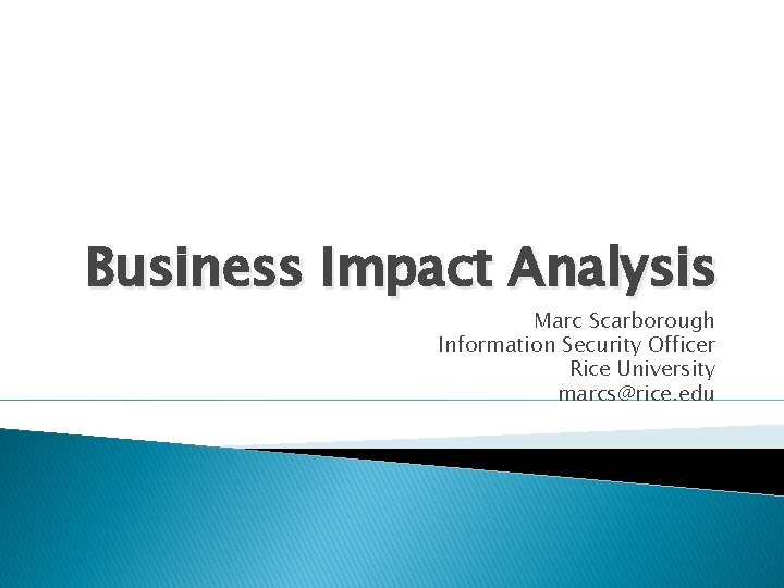 Business Impact Analysis Marc Scarborough Information Security Officer Rice University marcs@rice. edu 