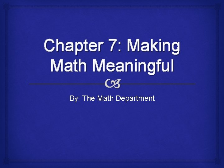 Chapter 7: Making Math Meaningful By: The Math Department 