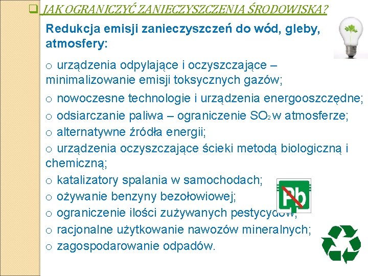 q JAK OGRANICZYĆ ZANIECZYSZCZENIA ŚRODOWISKA? Redukcja emisji zanieczyszczeń do wód, gleby, atmosfery: o urządzenia