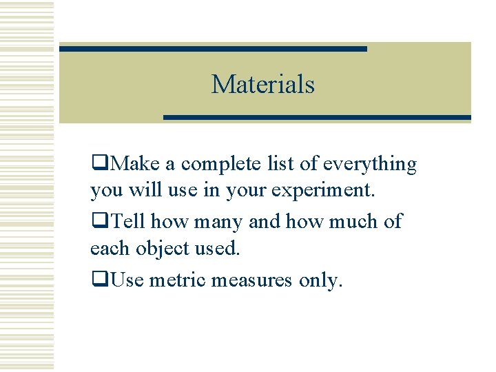 Materials q. Make a complete list of everything you will use in your experiment.