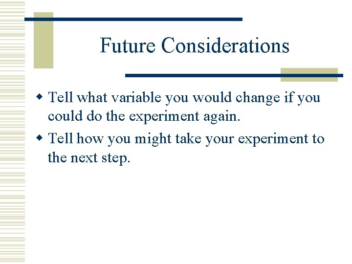 Future Considerations w Tell what variable you would change if you could do the