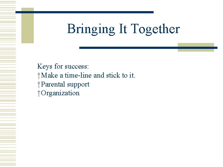 Bringing It Together Keys for success: †Make a time-line and stick to it. †Parental