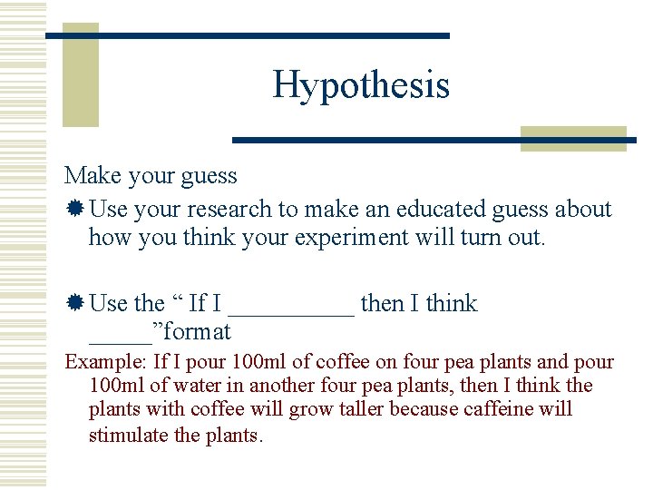 Hypothesis Make your guess ® Use your research to make an educated guess about