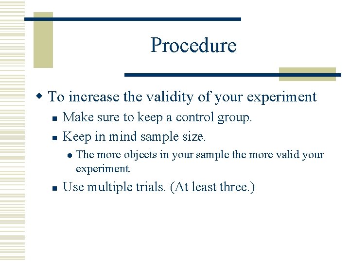 Procedure w To increase the validity of your experiment n n Make sure to