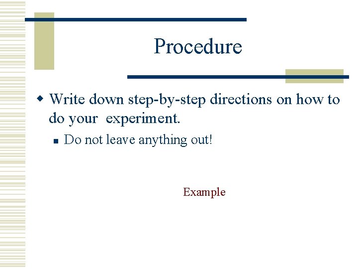 Procedure w Write down step-by-step directions on how to do your experiment. n Do