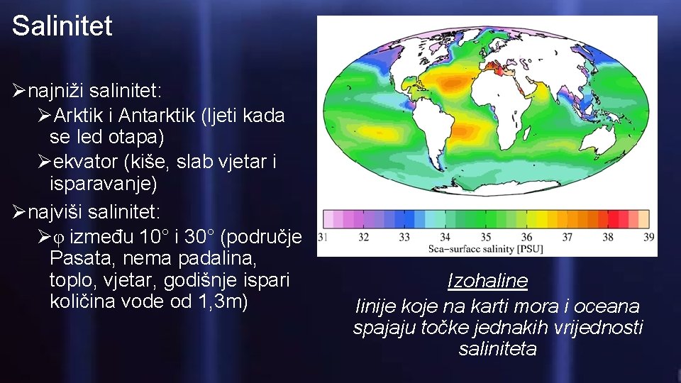 Salinitet Ønajniži salinitet: ØArktik i Antarktik (ljeti kada se led otapa) Øekvator (kiše, slab