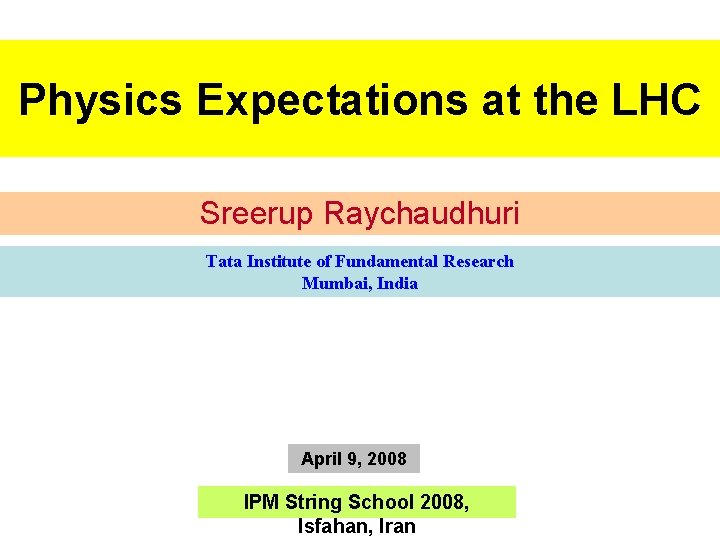 Physics Expectations at the LHC Sreerup Raychaudhuri Tata Institute of Fundamental Research Mumbai, India