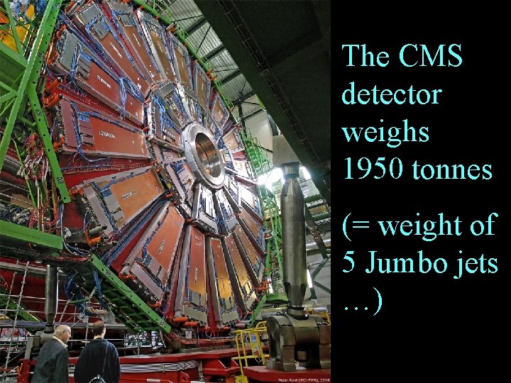 The CMS detector weighs 1950 tonnes (= weight of 5 Jumbo jets …) 