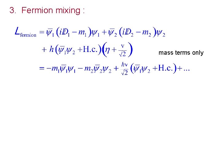 3. Fermion mixing : mass terms only Break up into chiral components: mixing term