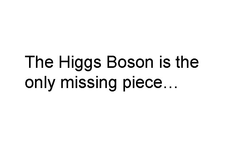 The Higgs Boson is the only missing piece… 