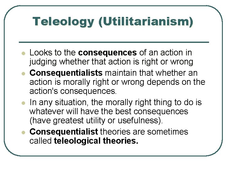 Teleology (Utilitarianism) l l Looks to the consequences of an action in judging whether