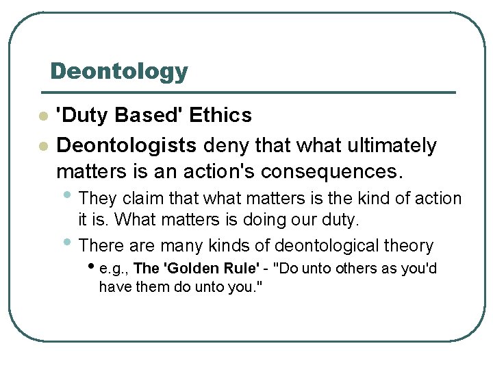 Deontology l l 'Duty Based' Ethics Deontologists deny that what ultimately matters is an