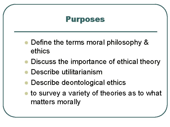 Purposes l l l Define the terms moral philosophy & ethics Discuss the importance