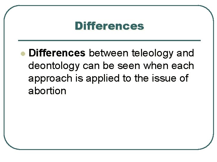 Differences l Differences between teleology and deontology can be seen when each approach is