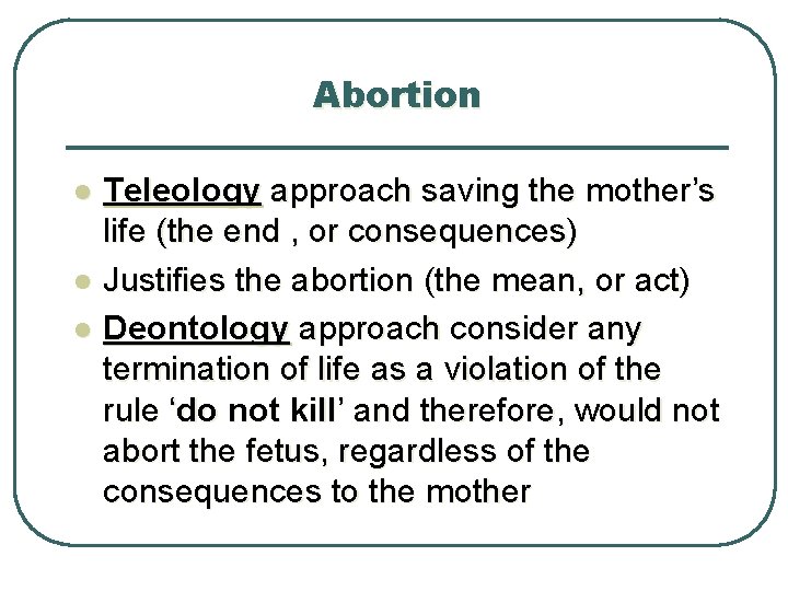 Abortion l l l Teleology approach saving the mother’s life (the end , or