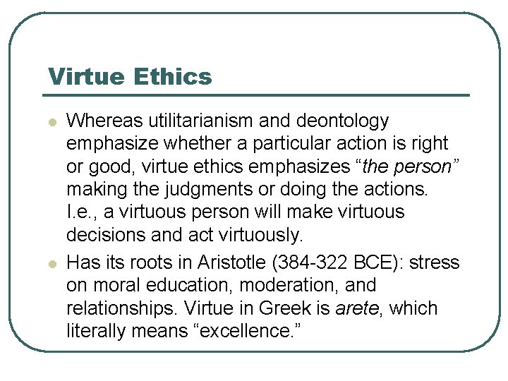 Virtue Ethics l l Whereas utilitarianism and deontology emphasize whether a particular action is