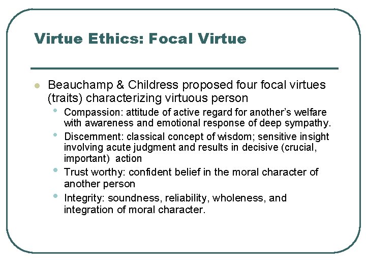 Virtue Ethics: Focal Virtue l Beauchamp & Childress proposed four focal virtues (traits) characterizing