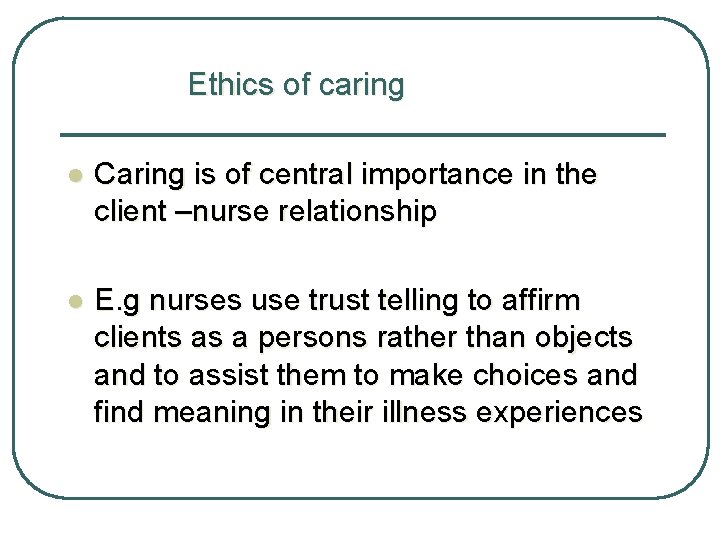 Ethics of caring l Caring is of central importance in the client –nurse relationship