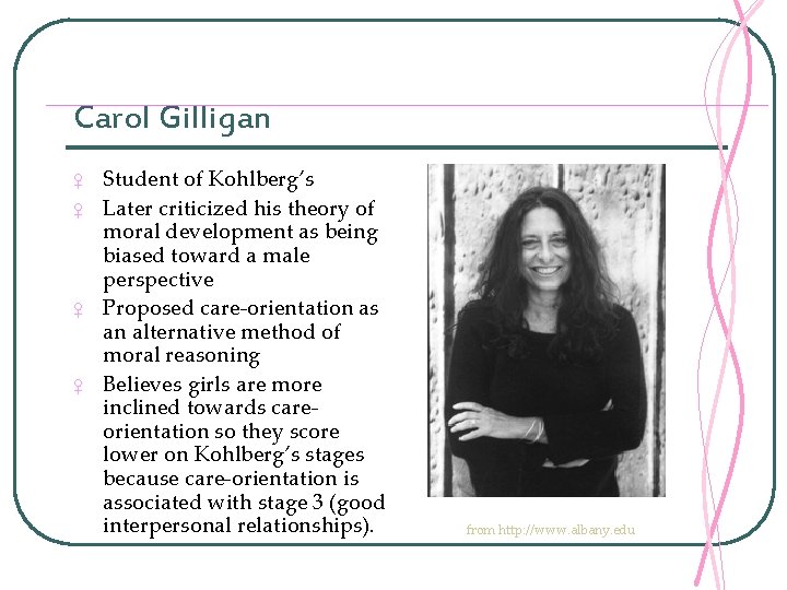 Carol Gilligan ♀ ♀ Student of Kohlberg’s Later criticized his theory of moral development