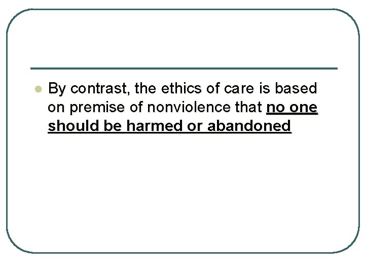 l By contrast, the ethics of care is based on premise of nonviolence that
