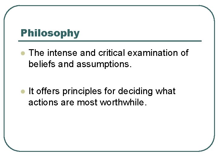 Philosophy l The intense and critical examination of beliefs and assumptions. l It offers