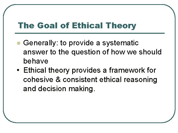 The Goal of Ethical Theory Generally: to provide a systematic answer to the question