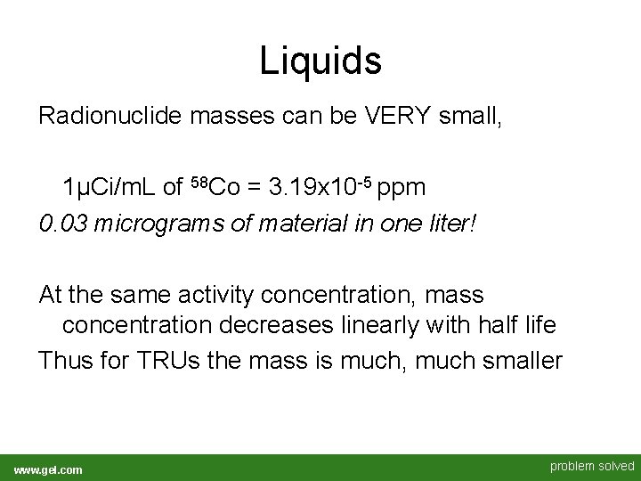 Liquids Radionuclide masses can be VERY small, 1μCi/m. L of 58 Co = 3. Liquids Radionuclide masses can be VERY small, 1μCi/m. L of 58 Co = 3.