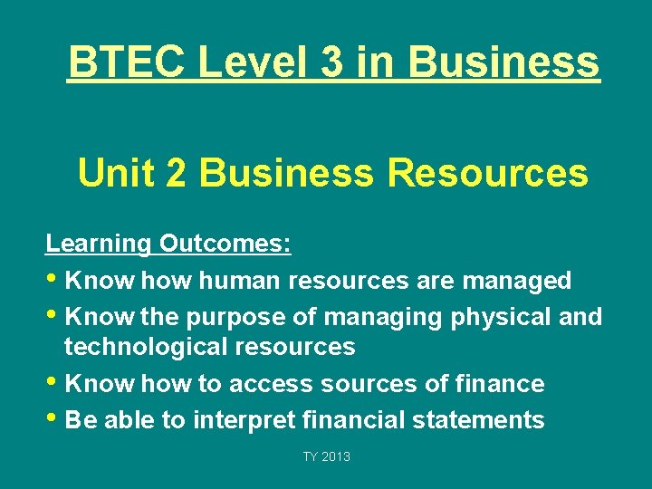 BTEC Level 3 in Business Unit 2 Business Resources Learning Outcomes: • Know human