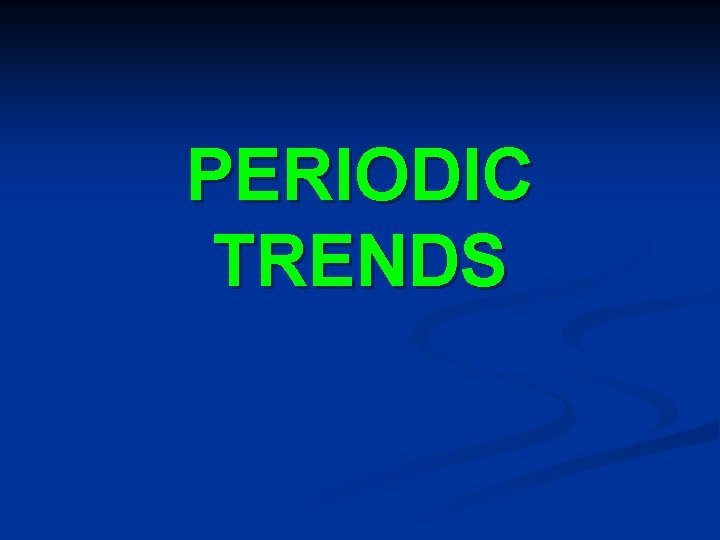 PERIODIC TRENDS PERIODIC TRENDS