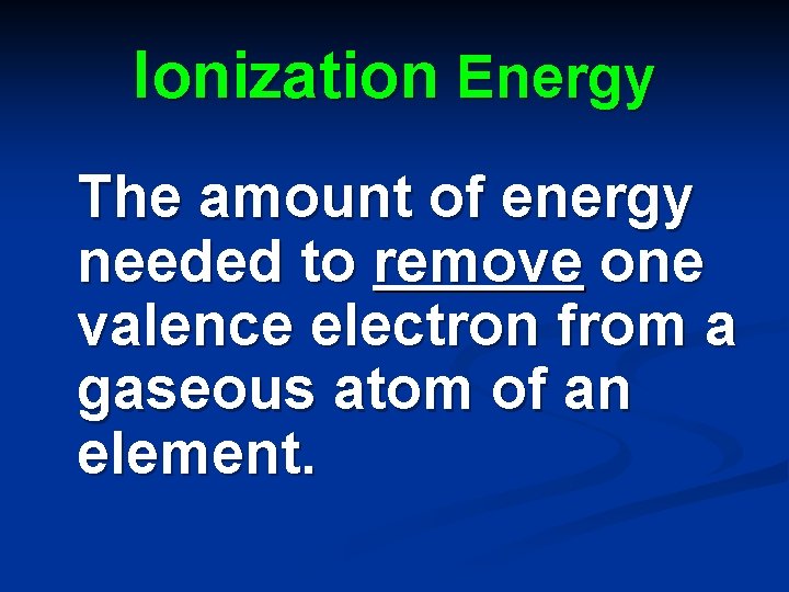 Ionization Energy The amount of energy needed to remove one valence electron from a Ionization Energy The amount of energy needed to remove one valence electron from a