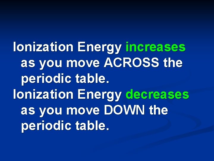 Ionization Energy increases as you move ACROSS the periodic table. Ionization Energy decreases as Ionization Energy increases as you move ACROSS the periodic table. Ionization Energy decreases as