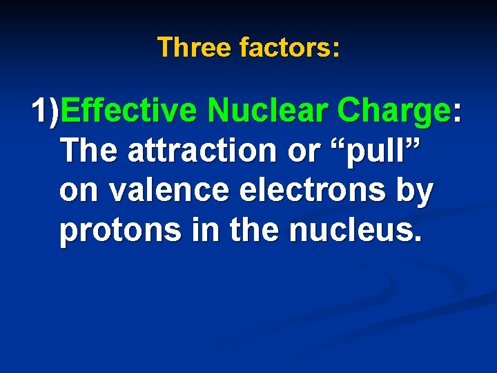 Three factors: 1)Effective Nuclear Charge: The attraction or “pull” on valence electrons by protons