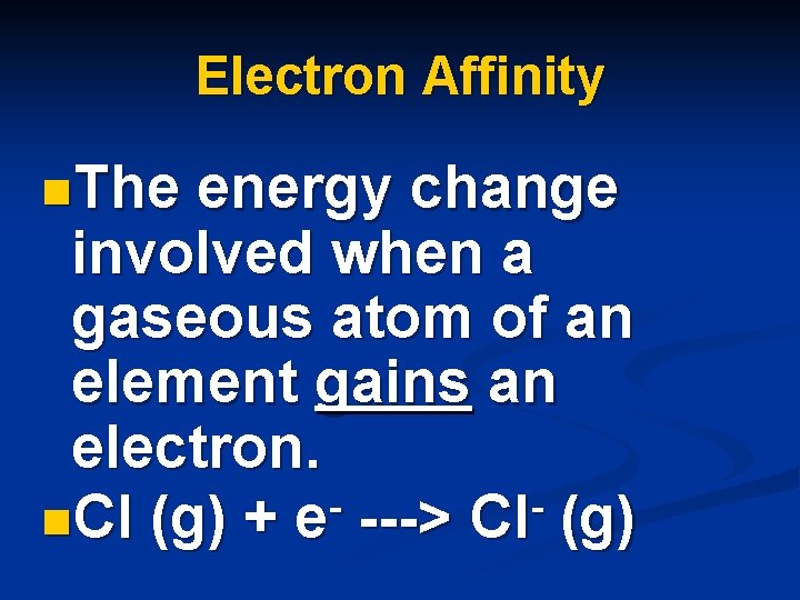 Electron Affinity n. The energy change involved when a gaseous atom of an element Electron Affinity n. The energy change involved when a gaseous atom of an element