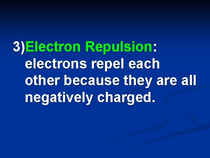 3)Electron Repulsion: electrons repel each other because they are all negatively charged. 