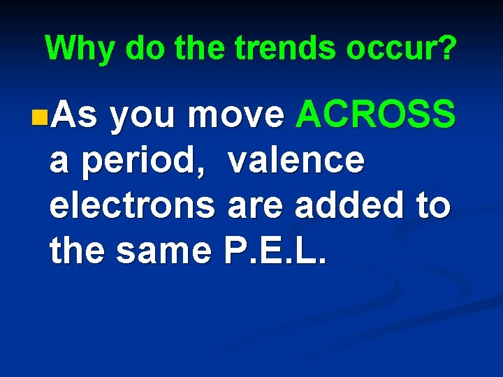 Why do the trends occur? n. As you move ACROSS a period, valence electrons