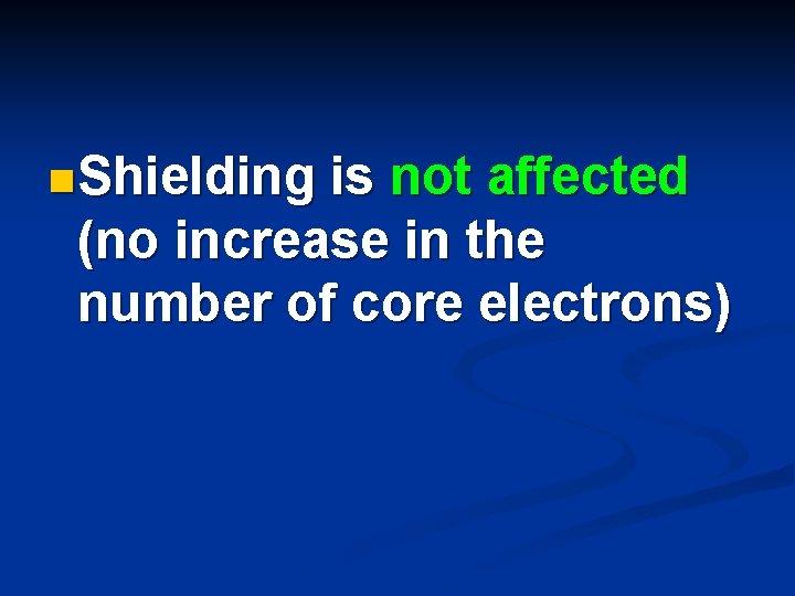 n Shielding is not affected (no increase in the number of core electrons) n Shielding is not affected (no increase in the number of core electrons)