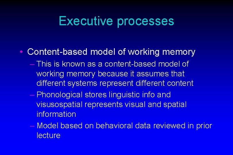 Executive processes • Content-based model of working memory – This is known as a