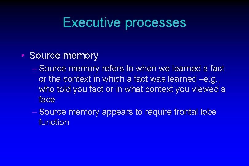 Executive processes • Source memory – Source memory refers to when we learned a