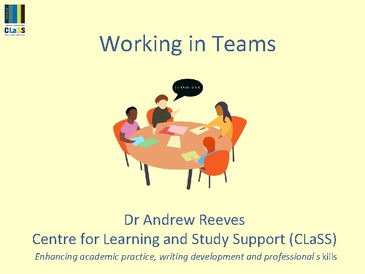 Working in Teams Dr Andrew Reeves Centre for Learning and Study Support (CLa. SS)