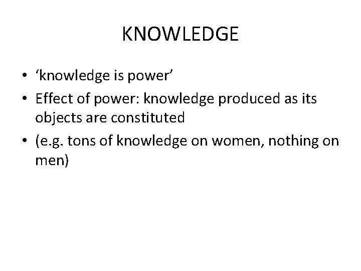 KNOWLEDGE • ‘knowledge is power’ • Effect of power: knowledge produced as its objects