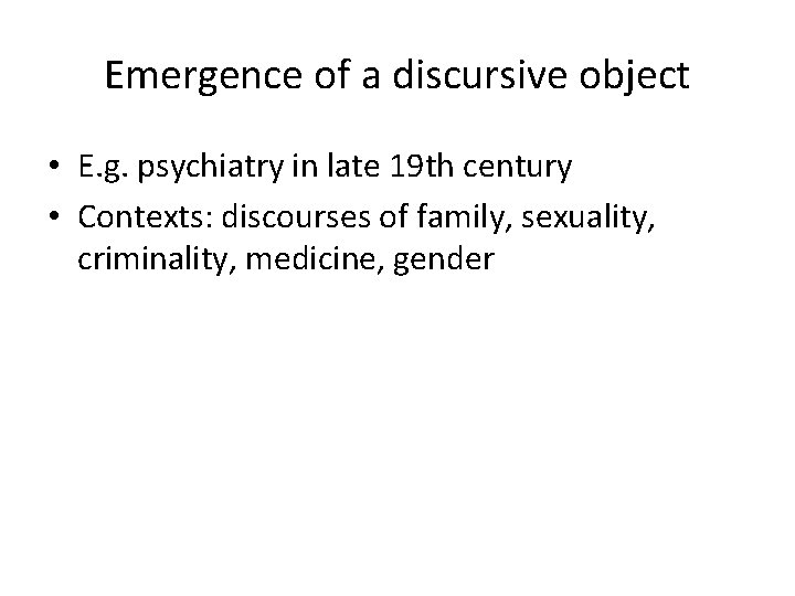 Emergence of a discursive object • E. g. psychiatry in late 19 th century