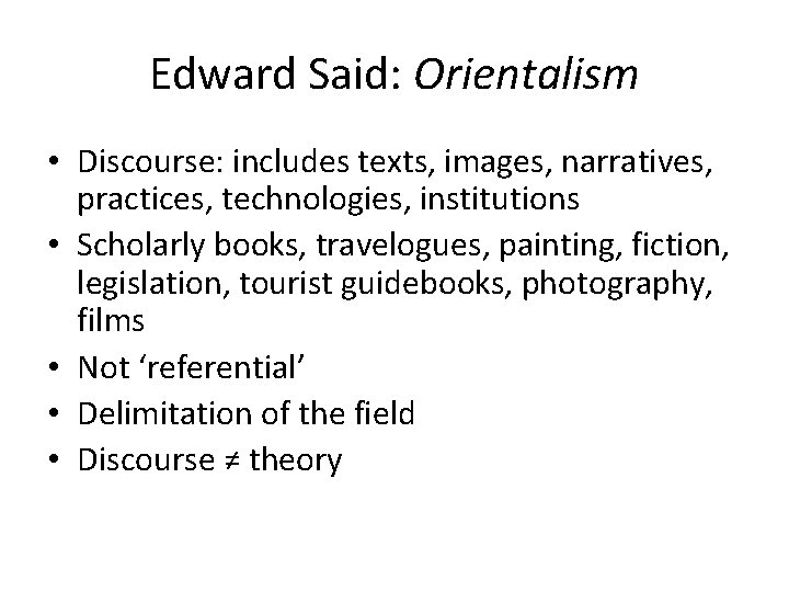 Edward Said: Orientalism • Discourse: includes texts, images, narratives, practices, technologies, institutions • Scholarly