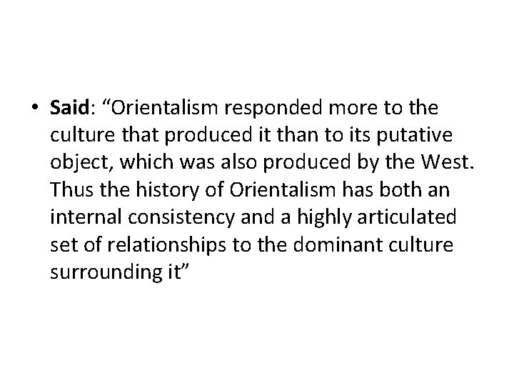  • Said: “Orientalism responded more to the culture that produced it than to