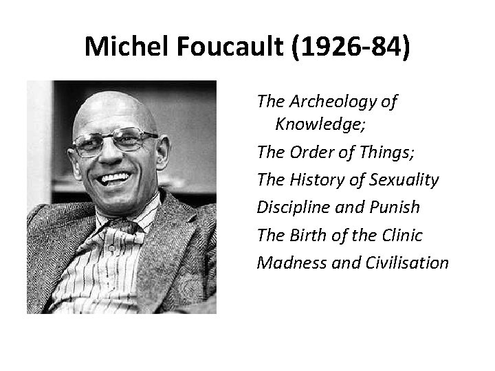 Michel Foucault (1926 -84) The Archeology of Knowledge; The Order of Things; The History