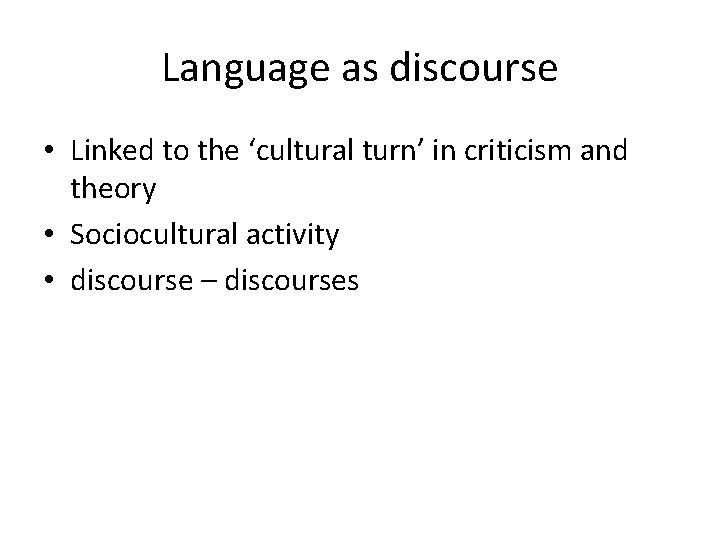 Language as discourse • Linked to the ‘cultural turn’ in criticism and theory •
