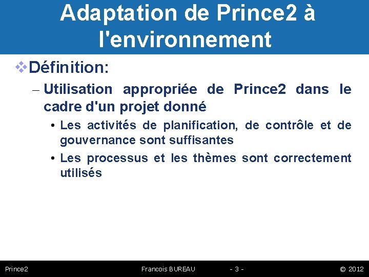 Adaptation de Prince 2 à l'environnement Définition: – Utilisation appropriée de Prince 2 dans