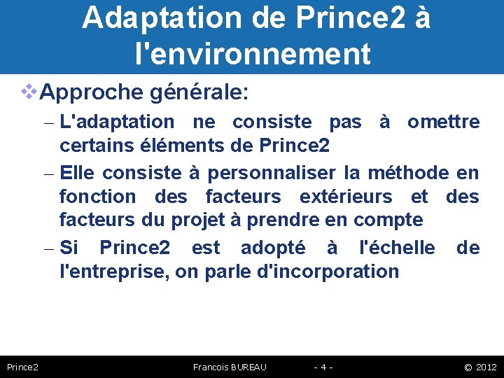 Adaptation de Prince 2 à l'environnement Approche générale: – L'adaptation ne consiste pas à